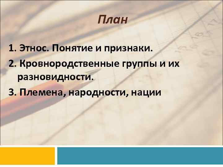 План 1. Этнос. Понятие и признаки. 2. Кровнородственные группы и их разновидности. 3. Племена,