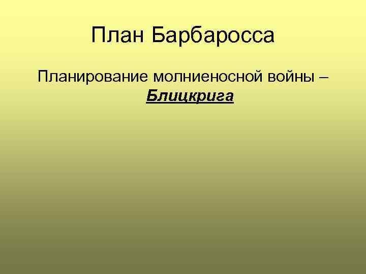 План Барбаросса Планирование молниеносной войны – Блицкрига 