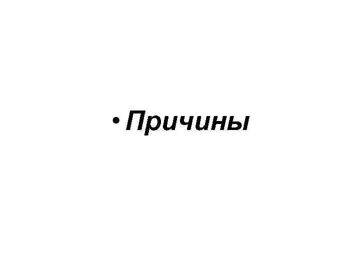  • Причины 