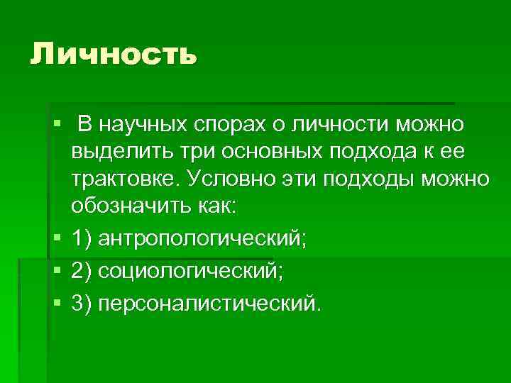 Личность § В научных спорах о личности можно выделить три основных подхода к ее