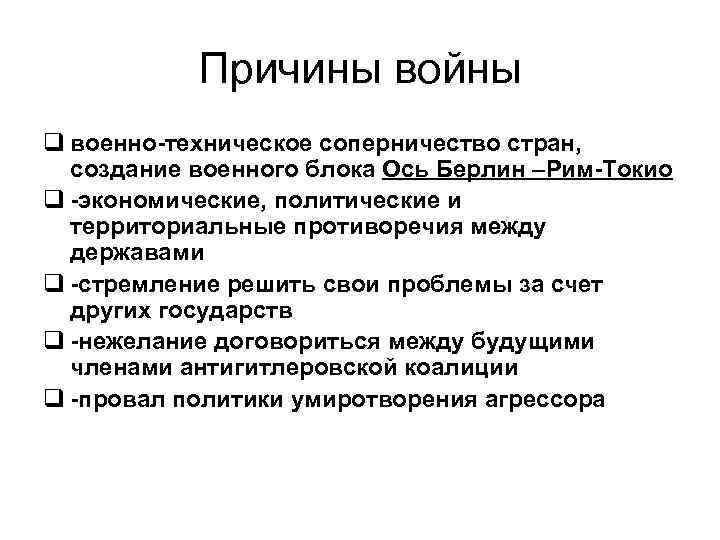 Причины войны q военно-техническое соперничество стран, создание военного блока Ось Берлин –Рим-Токио q -экономические,