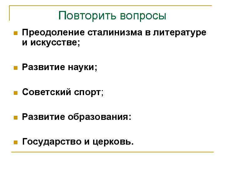 Повторить вопросы n Преодоление сталинизма в литературе и искусстве; n Развитие науки; n Советский