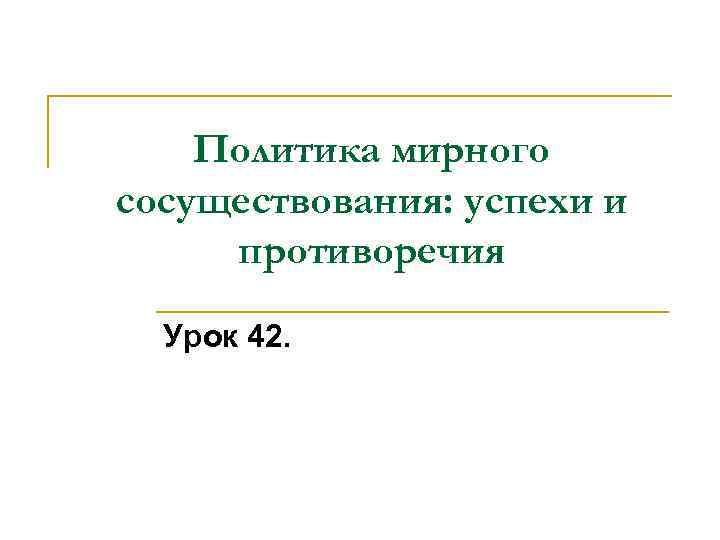 Политика мирного сосуществования: успехи и противоречия Урок 42. 