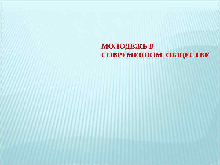 МОЛОДЕЖЬ В СОВРЕМЕННОМ ОБЩЕСТВЕ 