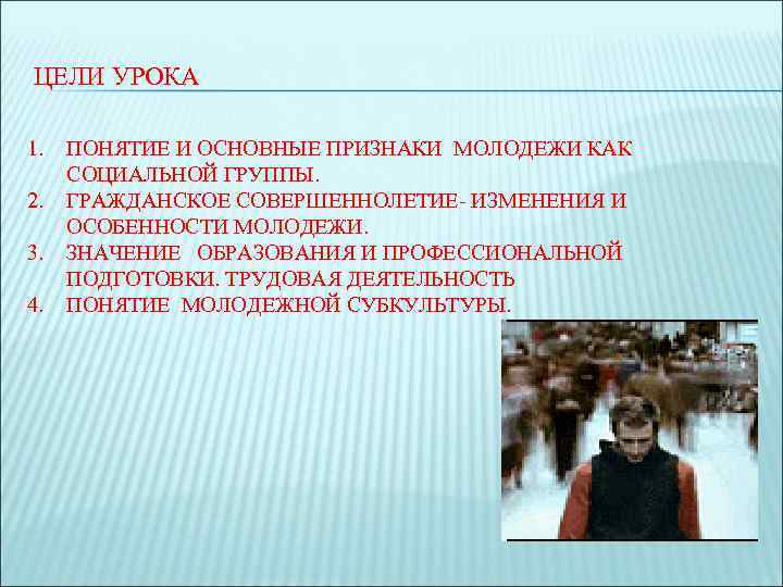 ЦЕЛИ УРОКА 1. 2. 3. 4. ПОНЯТИЕ И ОСНОВНЫЕ ПРИЗНАКИ МОЛОДЕЖИ КАК СОЦИАЛЬНОЙ ГРУППЫ.