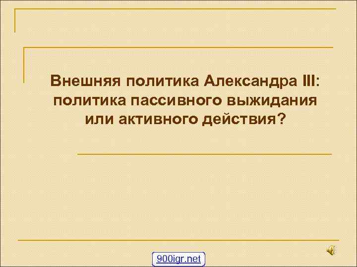 Внешняя политика Александра III: политика пассивного выжидания или активного действия? 900 igr. net 