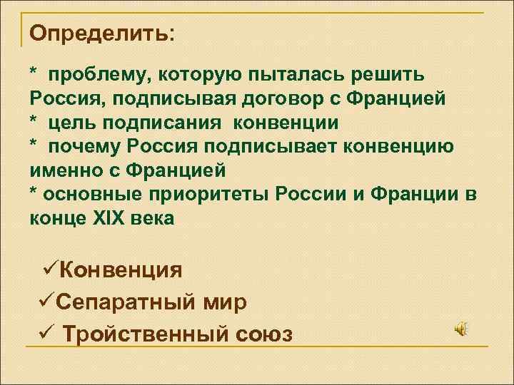 Определить: * проблему, которую пыталась решить Россия, подписывая договор с Францией * цель подписания