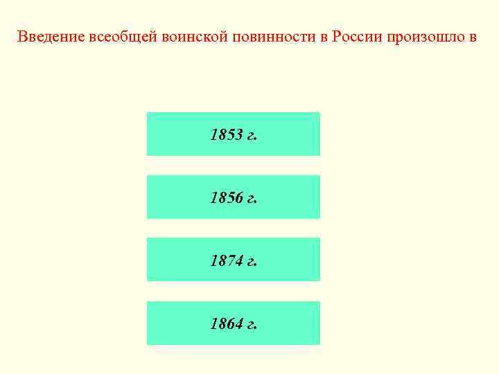 Введение всеобщей воинской повинности в России произошло в 1853 г. 1856 г. 1874 г.
