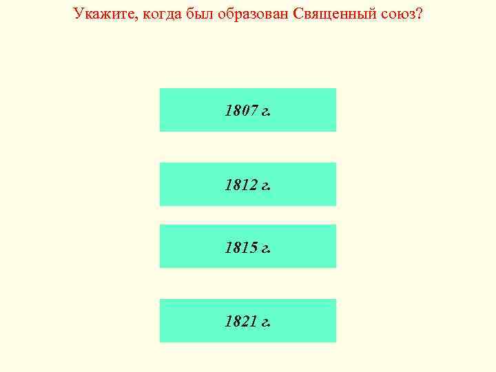 Укажите, когда был образован Священный союз? 1807 г. 1812 г. 1815 г. 1821 г.