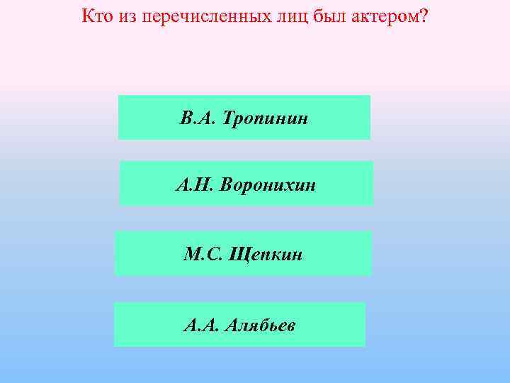 Кто из перечисленных лиц был актером? В. А. Тропинин А. Н. Воронихин М. С.