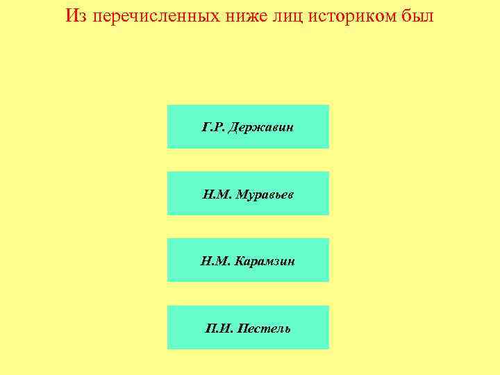 Из перечисленных ниже лиц историком был Г. Р. Державин Н. М. Муравьев Н. М.