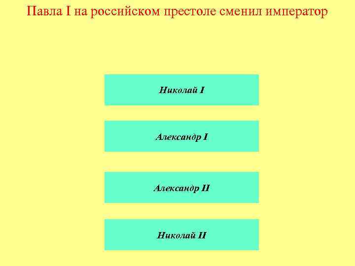 Павла I на российском престоле сменил император Николай I Александр II Николай II 