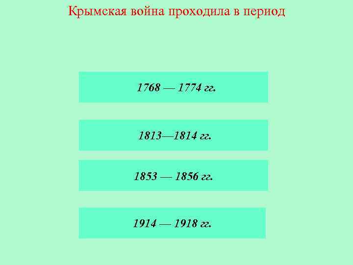 Крымская война проходила в период 1768 — 1774 гг. 1813— 1814 гг. 1853 —