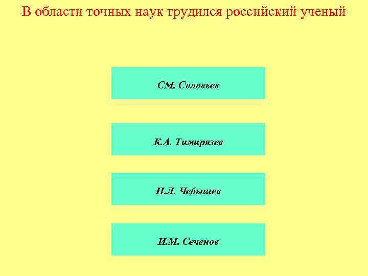 В области точных наук трудился российский ученый СМ. Соловьев К. А. Тимирязев П. Л.