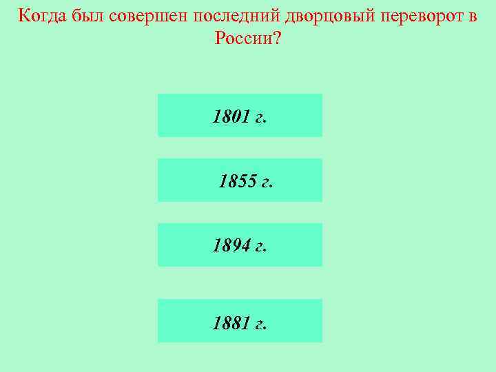 Когда был совершен последний дворцовый переворот в России? 1801 г. 1855 г. 1894 г.