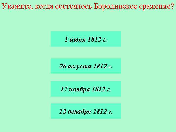 Укажите, когда состоялось Бородинское сражение? 1 июня 1812 г. 26 августа 1812 г. 17