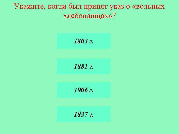 Укажите, когда был принят указ о «вольных хлебопашцах» ? 1803 г. 1881 г. 1906