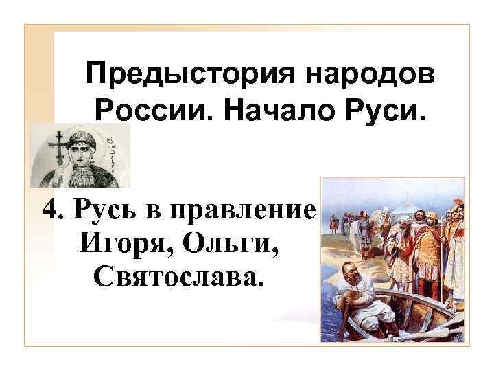 Предыстория народов России. Начало Руси. 4. Русь в правление Игоря, Ольги, Святослава. 