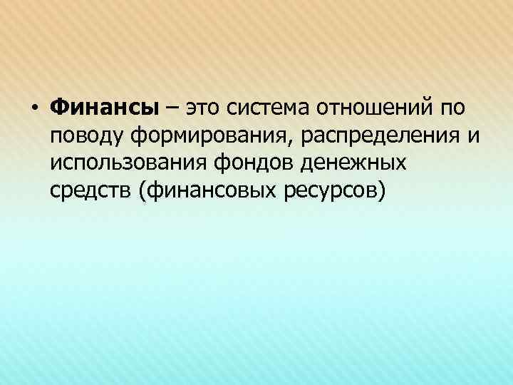  • Финансы – это система отношений по поводу формирования, распределения и использования фондов