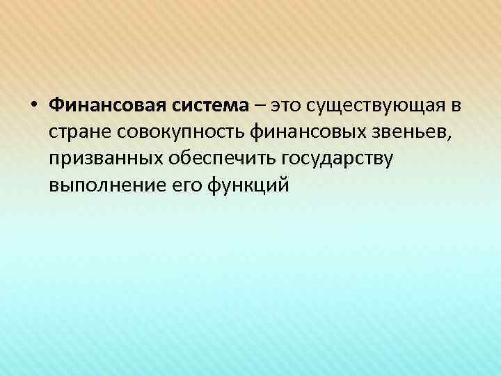  • Финансовая система – это существующая в стране совокупность финансовых звеньев, призванных обеспечить