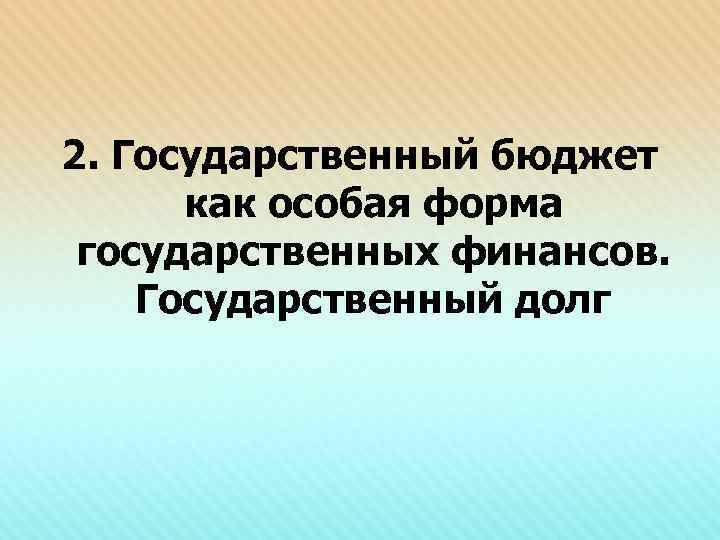 2. Государственный бюджет как особая форма государственных финансов. Государственный долг 