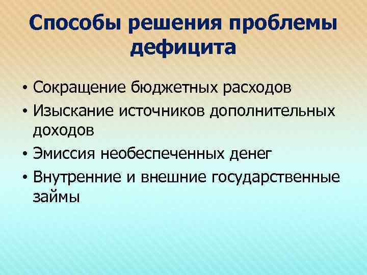 Способы решения проблемы дефицита • Сокращение бюджетных расходов • Изыскание источников дополнительных доходов •