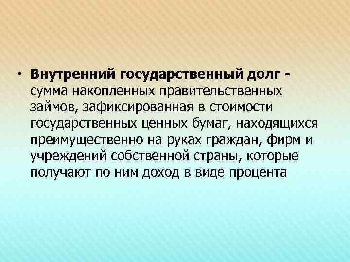  • Внутренний государственный долг сумма накопленных правительственных займов, зафиксированная в стоимости государственных ценных