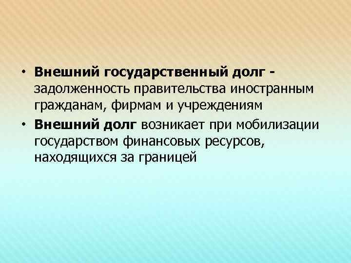  • Внешний государственный долг задолженность правительства иностранным гражданам, фирмам и учреждениям • Внешний