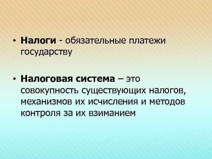  • Налоги - обязательные платежи государству • Налоговая система – это совокупность существующих