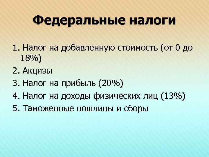 Федеральные налоги 1. Налог на добавленную стоимость (от 0 до 18%) 2. Акцизы 3.