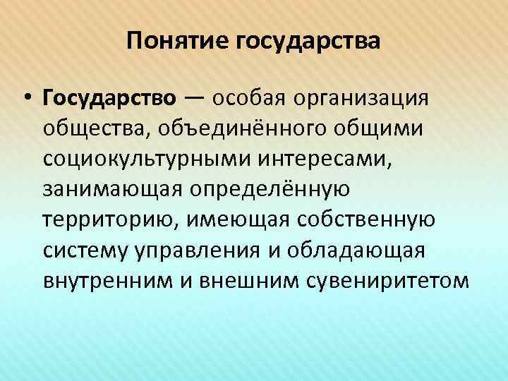 Понятие государства • Государство — особая организация общества, объединённого общими социокультурными интересами, занимающая определённую