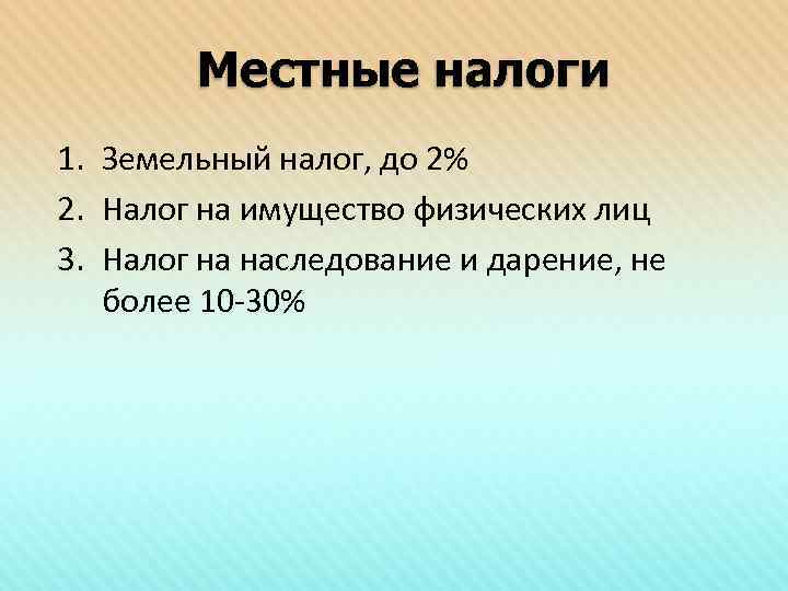 Местные налоги 1. Земельный налог, до 2% 2. Налог на имущество физических лиц 3.