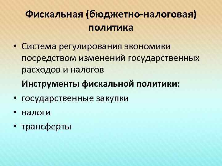 Фискальная (бюджетно-налоговая) политика • Система регулирования экономики посредством изменений государственных расходов и налогов Инструменты