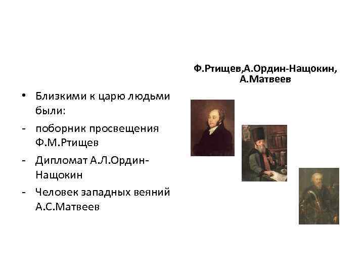 Ф. Ртищев, А. Ордин-Нащокин, А. Матвеев • Близкими к царю людьми были: - поборник