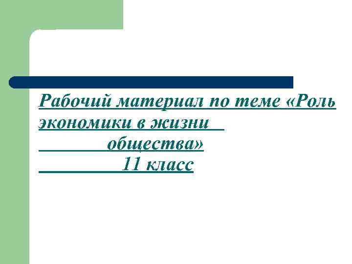 Рабочий материал по теме «Роль экономики в жизни общества» 11 класс 