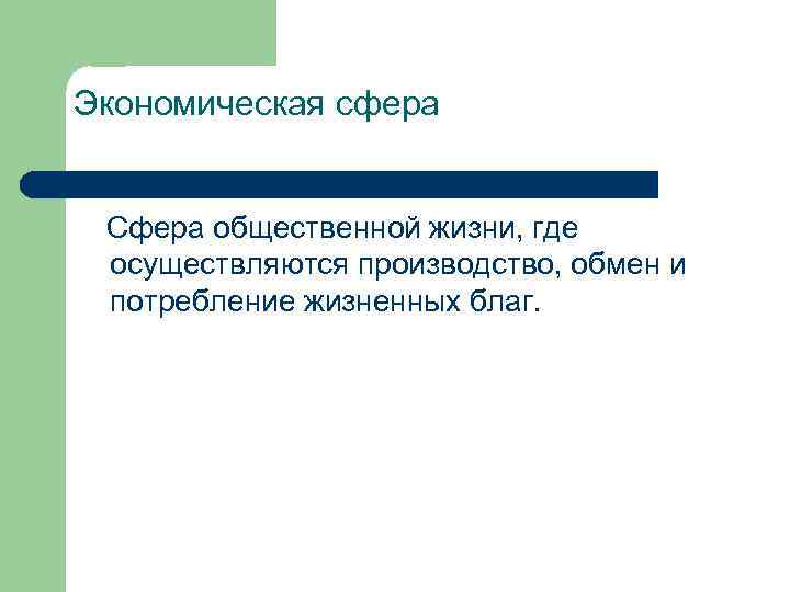 Экономическая сфера Сфера общественной жизни, где осуществляются производство, обмен и потребление жизненных благ. 