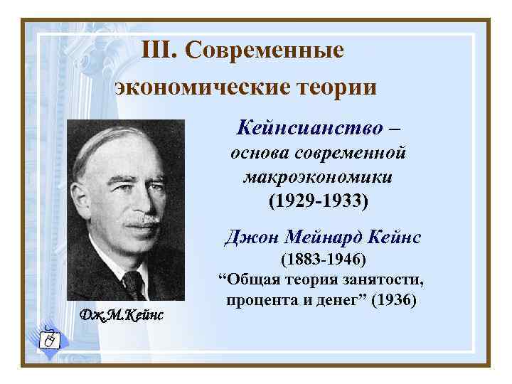 III. Современные экономические теории Кейнсианство – основа современной макроэкономики (1929 -1933) Джон Мейнард Кейнс