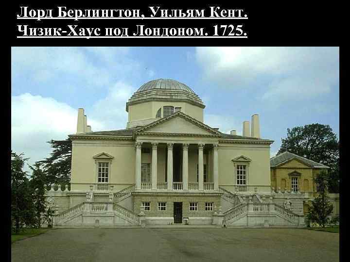 Лорд Берлингтон, Уильям Кент. Чизик-Хаус под Лондоном. 1725. 