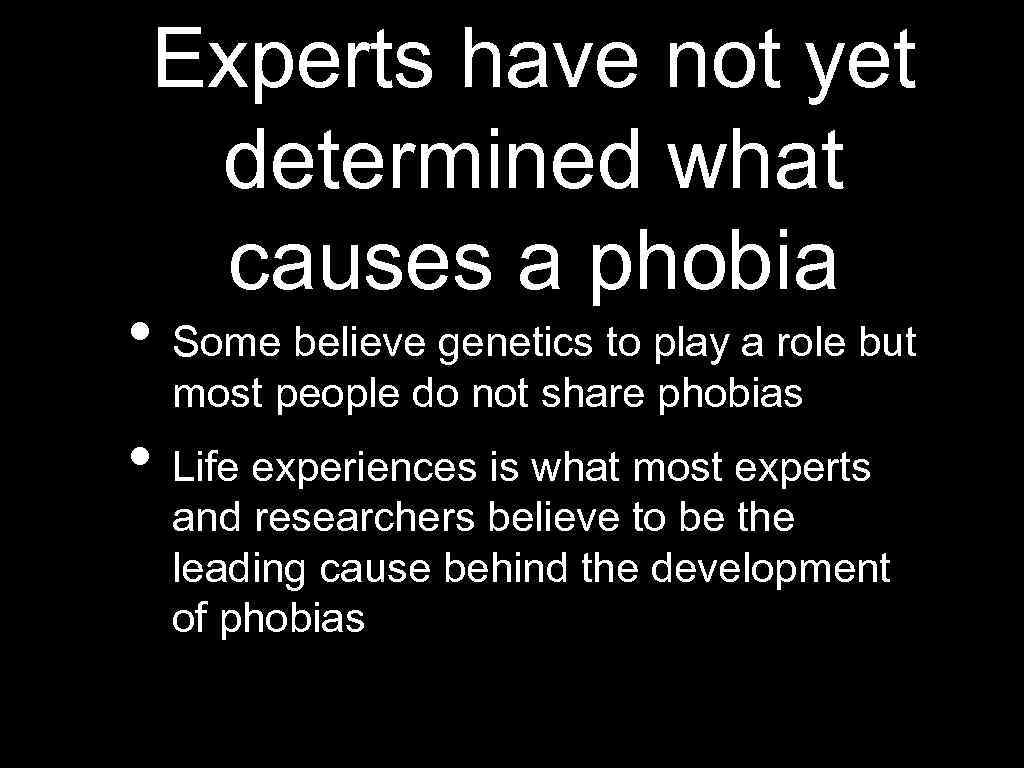 Experts have not yet determined what causes a phobia • Some believe genetics to