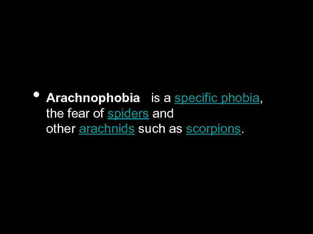  • Arachnophobia is a specific phobia, the fear of spiders and other arachnids