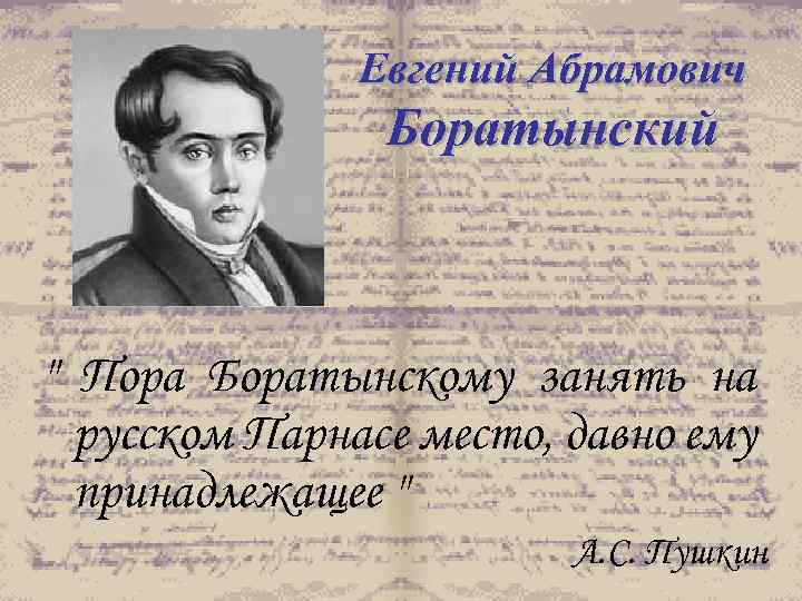 Евгений Абрамович Боратынский " Пора Боратынскому занять на русском Парнасе место, давно ему принадлежащее