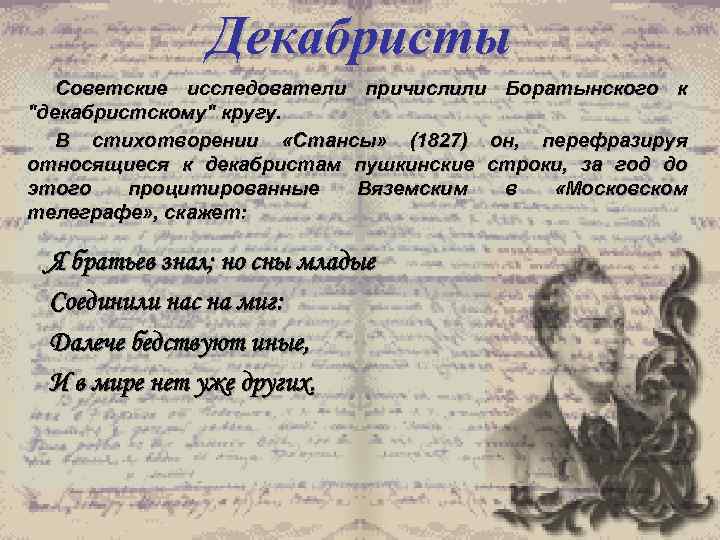 Декабристы Советские исследователи причислили Боратынского к "декабристскому" кругу. В стихотворении «Стансы» (1827) он, перефразируя