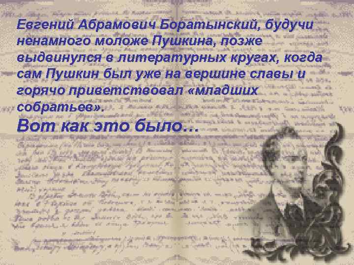Евгений Абрамович Боратынский, будучи ненамного моложе Пушкина, позже выдвинулся в литературных кругах, когда сам