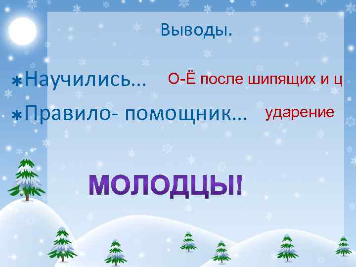 Выводы. Научились… О-Ё после шипящих и ц Þ Правило- помощник… ударение Þ 