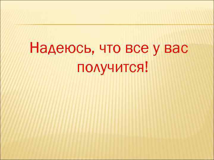 Надеюсь, что все у вас получится! 