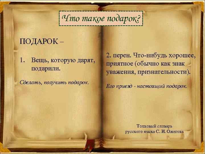 Что такое подарок? ПОДАРОК – 1. Вещь, которую дарят, подарили. Сделать, получить подарок. 2.