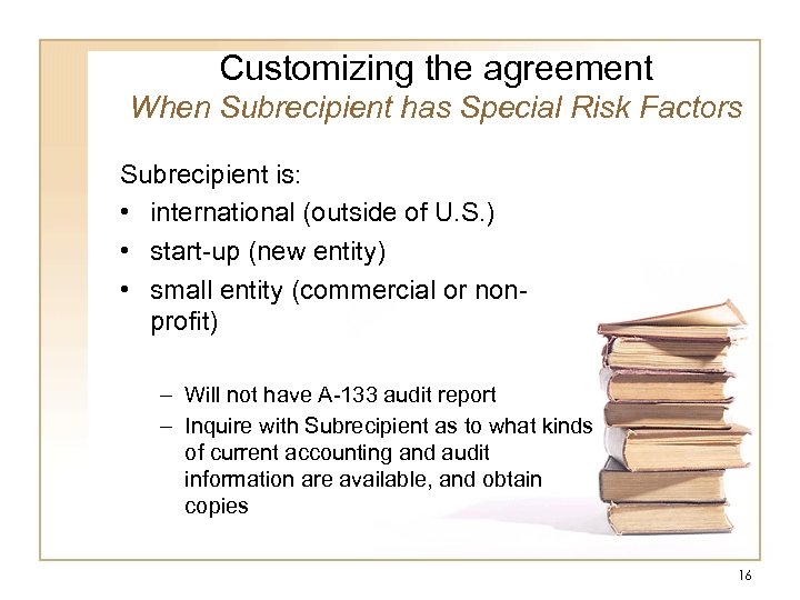 Customizing the agreement When Subrecipient has Special Risk Factors Subrecipient is: • international (outside