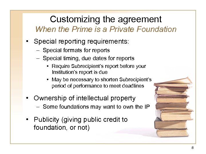 Customizing the agreement When the Prime is a Private Foundation • Special reporting requirements: