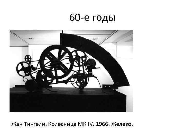 60 -е годы Жан Тингели. Колесница МК IV. 1966. Железо. 