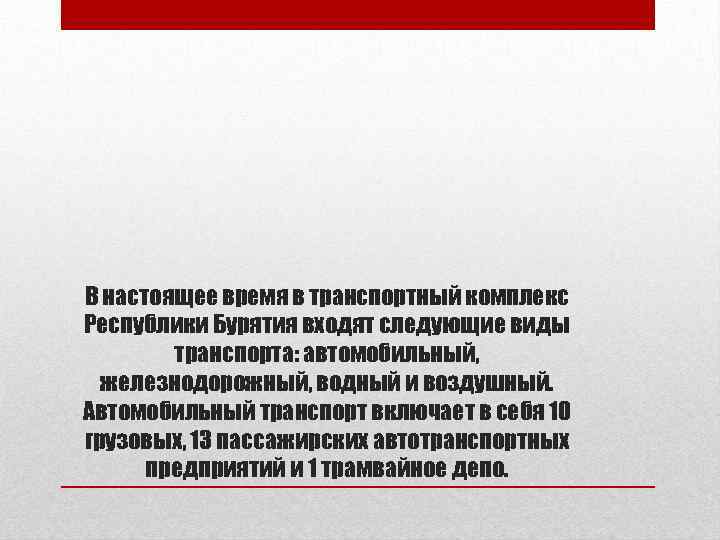 В настоящее время в транспортный комплекс Республики Бурятия входят следующие виды транспорта: автомобильный, железнодорожный,